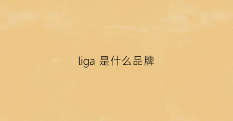 liga是什么品牌(lilia是什么品牌)
